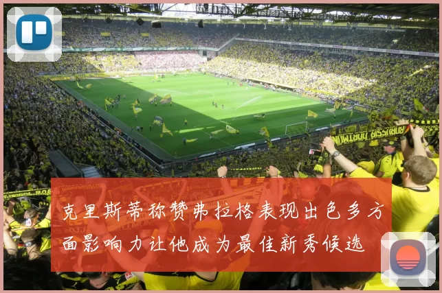 克里斯蒂称赞弗拉格表现出色多方面影响力让他成为最佳新秀候选