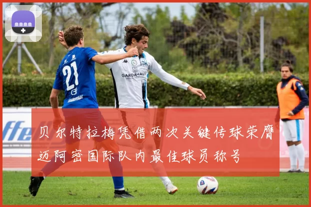 贝尔特拉梅凭借两次关键传球荣膺迈阿密国际队内最佳球员称号