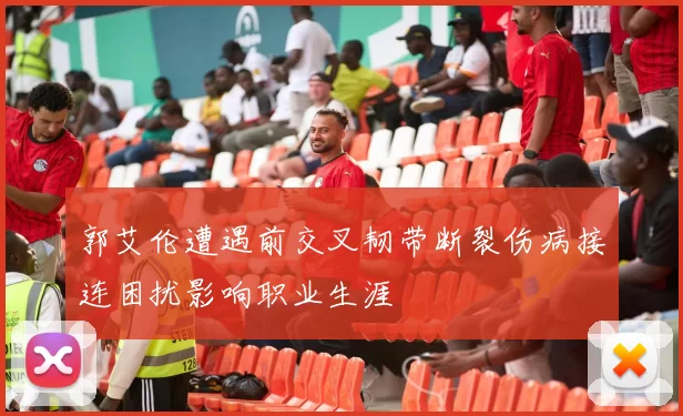 郭艾伦遭遇前交叉韧带断裂伤病接连困扰影响职业生涯