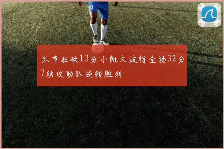 末节狂砍13分小凯文波特全场32分7助攻助队逆转胜利