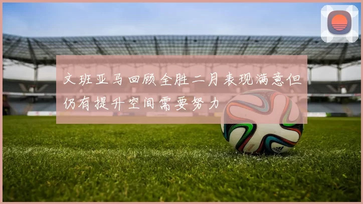 文班亚马回顾全胜二月表现满意但仍有提升空间需要努力