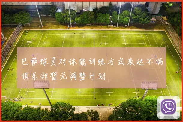 巴萨球员对体能训练方式表达不满俱乐部暂无调整计划