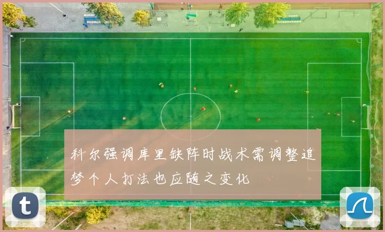 科尔强调库里缺阵时战术需调整追梦个人打法也应随之变化