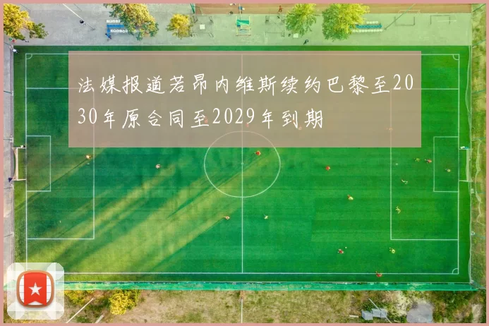 法媒报道若昂内维斯续约巴黎至2030年原合同至2029年到期