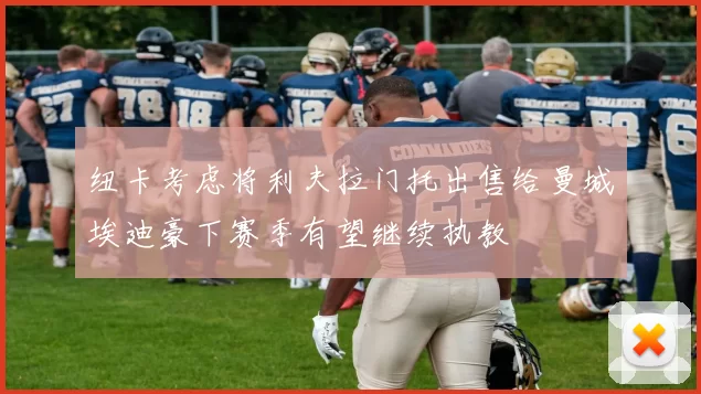 纽卡考虑将利夫拉门托出售给曼城埃迪豪下赛季有望继续执教