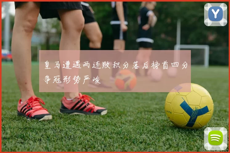 皇马遭遇两连败积分落后榜首四分争冠形势严峻