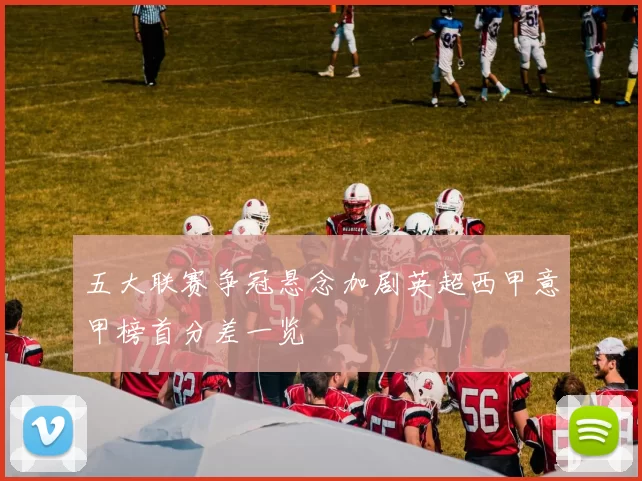 五大联赛争冠悬念加剧英超西甲意甲榜首分差一览
