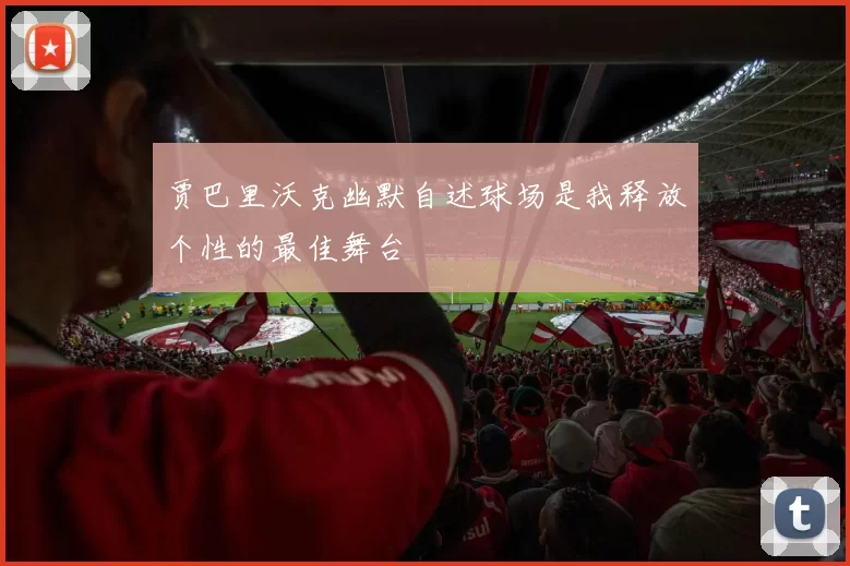 贾巴里沃克幽默自述球场是我释放个性的最佳舞台