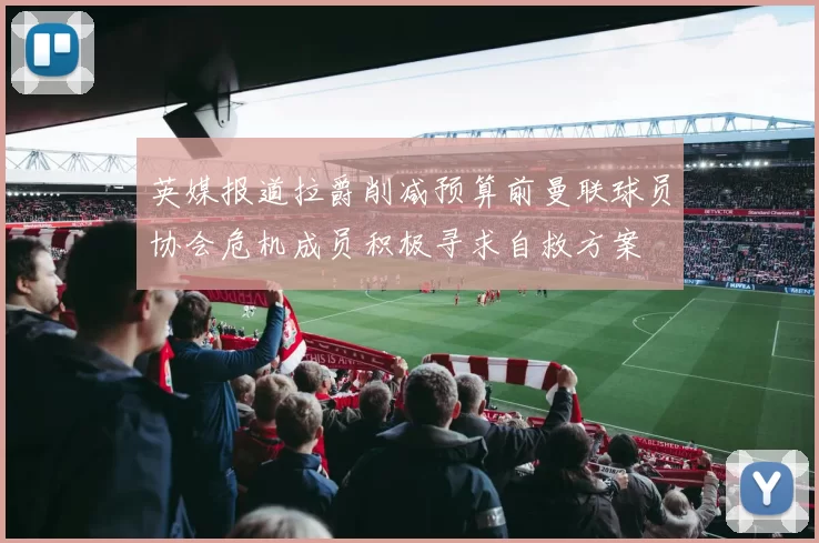英媒报道拉爵削减预算前曼联球员协会危机成员积极寻求自救方案
