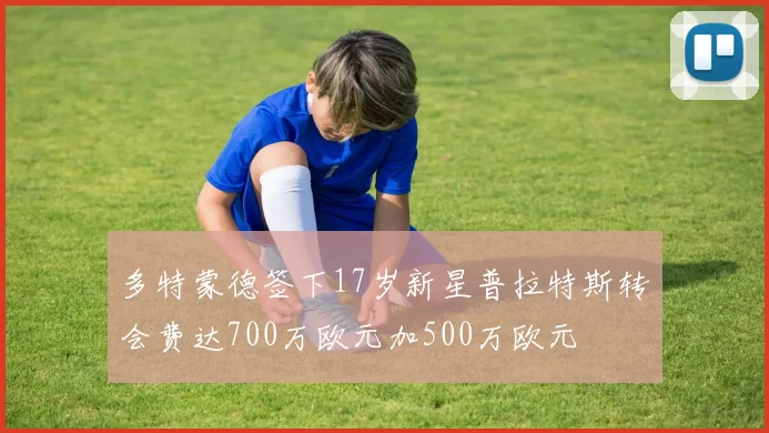 多特蒙德签下17岁新星普拉特斯转会费达700万欧元加500万欧元