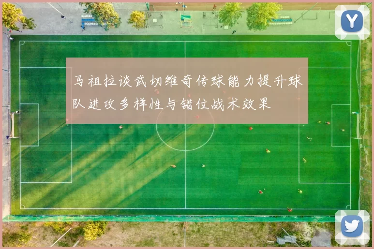 马祖拉谈武切维奇传球能力提升球队进攻多样性与错位战术效果